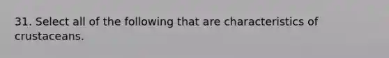 31. Select all of the following that are characteristics of crustaceans.