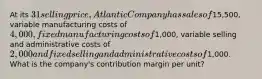 At its 31 selling price, Atlantic Company has sales of15,500, variable manufacturing costs of 4,000, fixed manufacturing costs of1,000, variable selling and administrative costs of 2,000 and fixed selling and administrative costs of1,000. What is the company's contribution margin per unit?