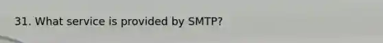 31. What service is provided by SMTP?