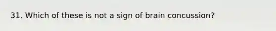 31. Which of these is not a sign of brain concussion?