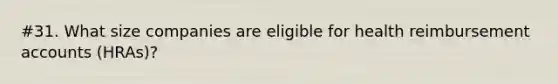 #31. What size companies are eligible for health reimbursement accounts (HRAs)?