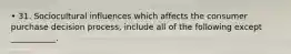 • 31. Sociocultural influences which affects the consumer purchase decision process, include all of the following except ___________.