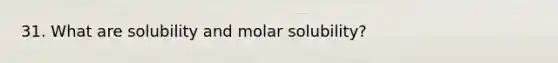 31. What are solubility and molar solubility?