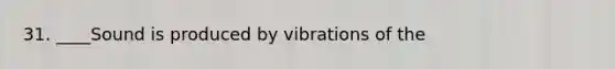 31. ____Sound is produced by vibrations of the