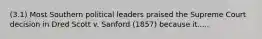 (3.1) Most Southern political leaders praised the Supreme Court decision in Dred Scott v. Sanford (1857) because it.....