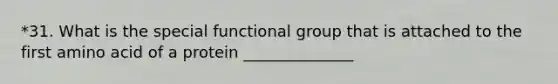 *31. What is the special functional group that is attached to the first amino acid of a protein ______________