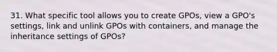 31. What specific tool allows you to create GPOs, view a GPO's settings, link and unlink GPOs with containers, and manage the inheritance settings of GPOs?