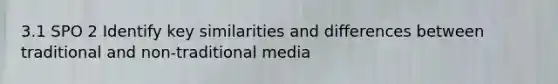 3.1 SPO 2 Identify key similarities and differences between traditional and non-traditional media