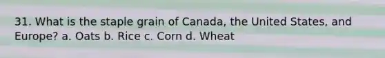 31. What is the staple grain of Canada, the United States, and Europe? a. Oats b. Rice c. Corn d. Wheat