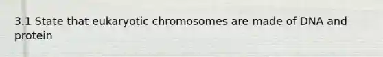 3.1 State that eukaryotic chromosomes are made of DNA and protein