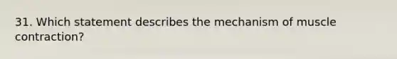 31. Which statement describes the mechanism of <a href='https://www.questionai.com/knowledge/k0LBwLeEer-muscle-contraction' class='anchor-knowledge'>muscle contraction</a>?