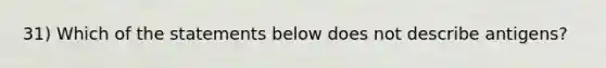 31) Which of the statements below does not describe antigens?