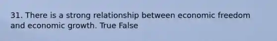 31. There is a strong relationship between economic freedom and economic growth. True False