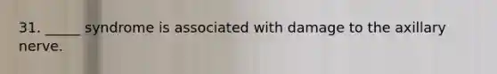 31. _____ syndrome is associated with damage to the axillary nerve.