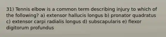 31) Tennis elbow is a common term describing injury to which of the following? a) extensor hallucis longus b) pronator quadratus c) extensor carpi radialis longus d) subscapularis e) flexor digitorum profundus