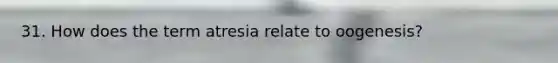 31. How does the term atresia relate to oogenesis?