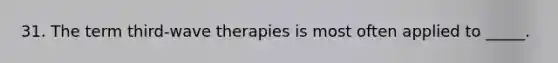 31. The term third-wave therapies is most often applied to _____.