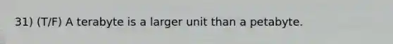 31) (T/F) A terabyte is a larger unit than a petabyte.