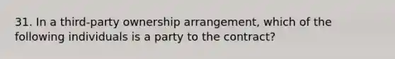 31. In a third-party ownership arrangement, which of the following individuals is a party to the contract?