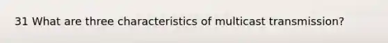 31 What are three characteristics of multicast transmission?