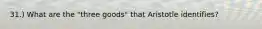 31.) What are the "three goods" that Aristotle identifies?