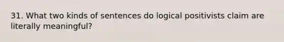 31. What two kinds of sentences do logical positivists claim are literally meaningful?