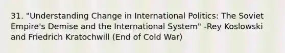 31. "Understanding Change in International Politics: The Soviet Empire's Demise and the International System" -Rey Koslowski and Friedrich Kratochwill (End of Cold War)