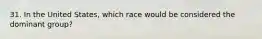 31. In the United States, which race would be considered the dominant group?