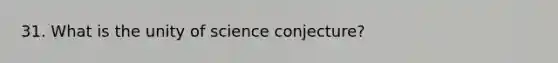 31. What is the unity of science conjecture?