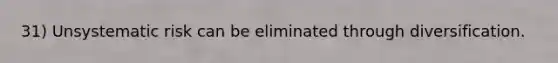 31) Unsystematic risk can be eliminated through diversification.