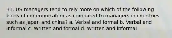 31. US managers tend to rely more on which of the following kinds of communication as compared to managers in countries such as japan and china? a. Verbal and formal b. Verbal and informal c. Written and formal d. Written and informal