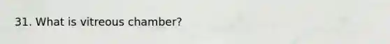 31. What is vitreous chamber?