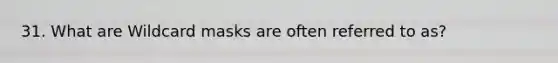 31. What are Wildcard masks are often referred to as?