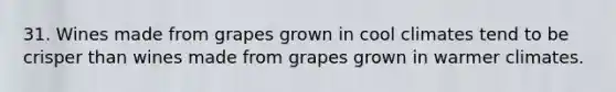 31. Wines made from grapes grown in cool climates tend to be crisper than wines made from grapes grown in warmer climates.