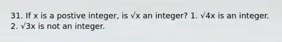 31. If x is a postive integer, is √x an integer? 1. √4x is an integer. 2. √3x is not an integer.