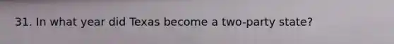 31. In what year did Texas become a two-party state?