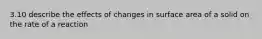 3.10 describe the effects of changes in surface area of a solid on the rate of a reaction