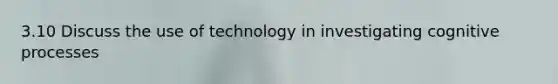 3.10 Discuss the use of technology in investigating cognitive processes