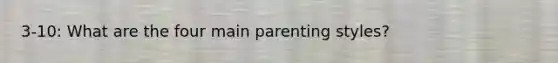 3-10: What are the four main parenting styles?