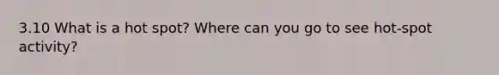 3.10 What is a hot spot? Where can you go to see hot-spot activity?
