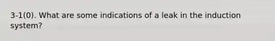 3-1(0). What are some indications of a leak in the induction system?