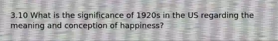 3.10 What is the significance of 1920s in the US regarding the meaning and conception of happiness?