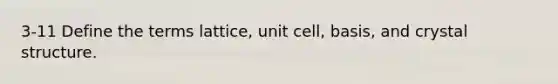 3-11 Define the terms lattice, unit cell, basis, and crystal structure.