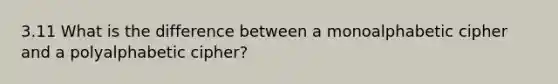 3.11 What is the difference between a monoalphabetic cipher and a polyalphabetic cipher?