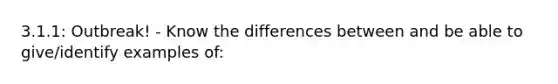 3.1.1: Outbreak! - Know the differences between and be able to give/identify examples of: