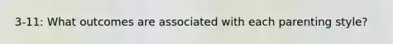 3-11: What outcomes are associated with each parenting style?