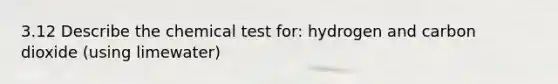 3.12 Describe the chemical test for: hydrogen and carbon dioxide (using limewater)