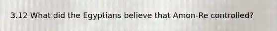 3.12 What did the Egyptians believe that Amon-Re controlled?
