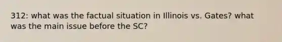 312: what was the factual situation in Illinois vs. Gates? what was the main issue before the SC?