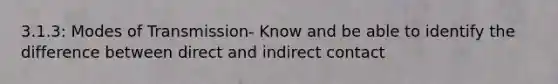 3.1.3: Modes of Transmission- Know and be able to identify the difference between direct and indirect contact